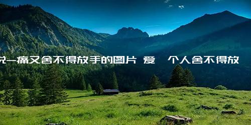 说说-痛又舍不得放手的图片 爱一个人舍不得放手的说说